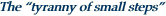 The “tyranny of small steps”